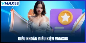 Điều khoản điều kiện Vmax88