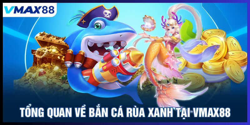 Tổng quan về bắn cá rùa xanh tại Vmax88