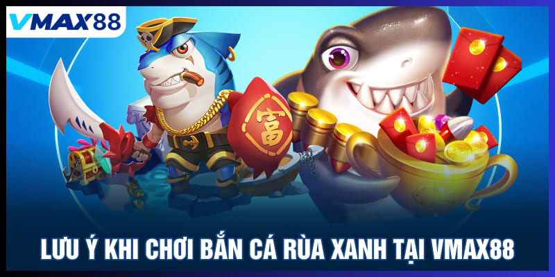Lưu ý khi chơi bắn cá rùa xanh tại Vmax88