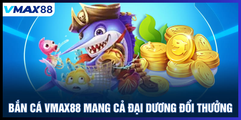 Bắn cá Vmax88 mang cả đại dương đổi thưởng