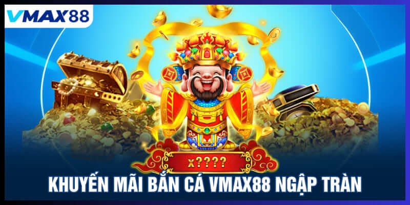 Khuyến mãi bắn cá Vmax88 ngập tràn