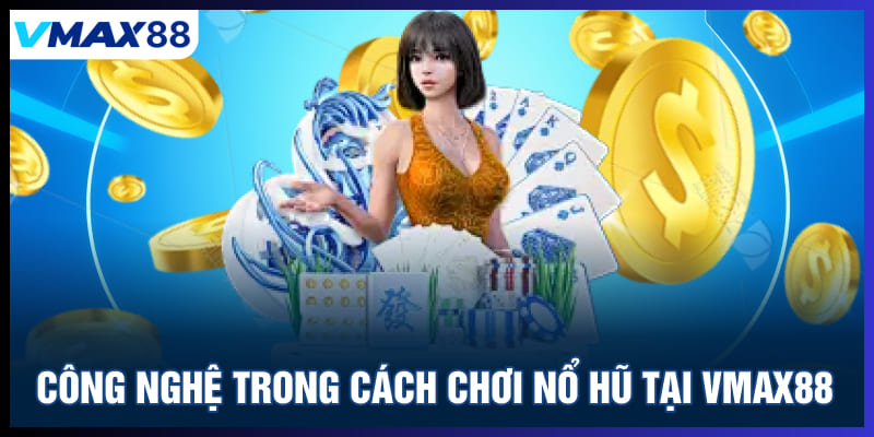 Công nghệ trong cách chơi nổ hũ tại Vmax88
