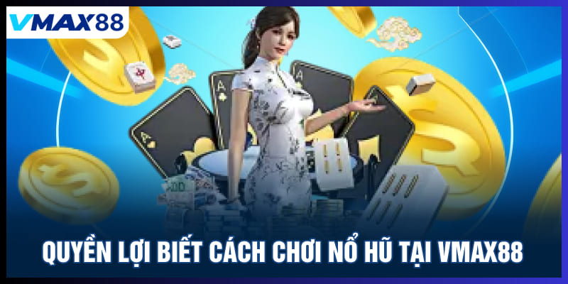 Quyền lợi biết cách chơi nổ hũ tại Vmax88