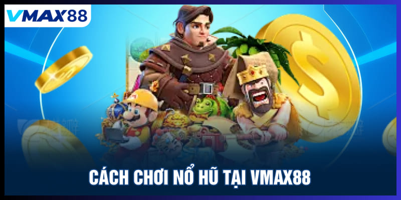 Cách chơi nổ hũ tại Vmax88