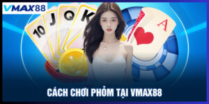 Cách chơi phỏm tại Vmax88