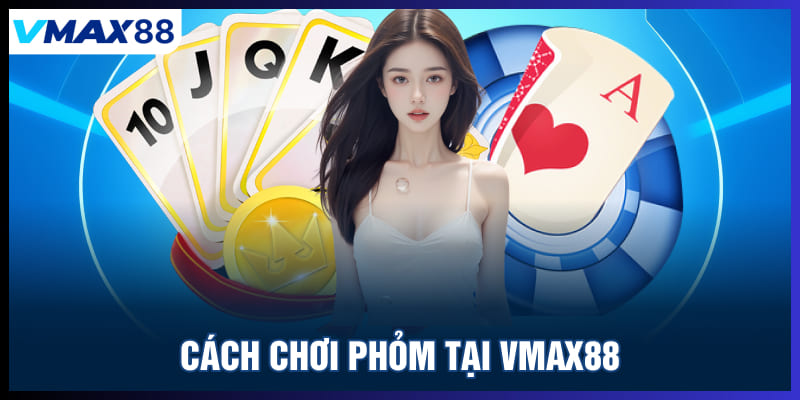 Cách chơi phỏm tại Vmax88