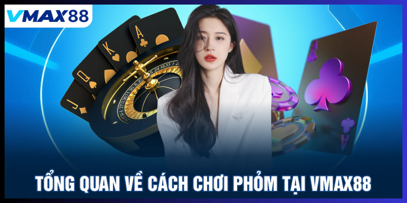 Tổng quan về cách chơi phỏm tại Vmax88