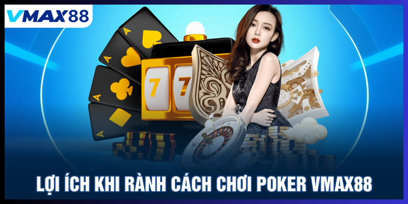 Lợi ích khi rành cách chơi Poker Vmax88