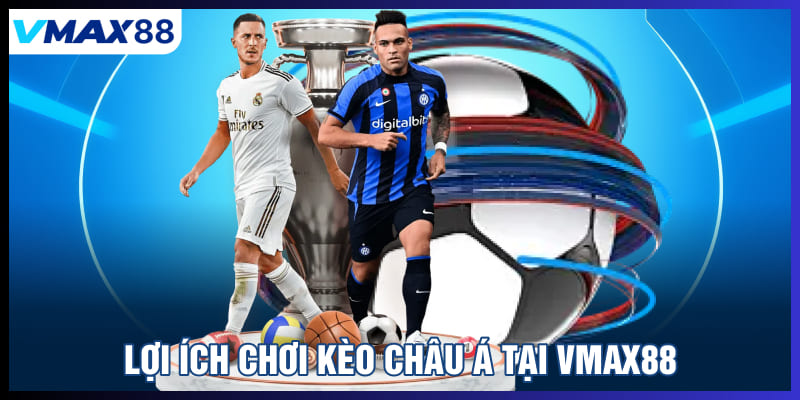 Lợi ích chơi kèo Châu Á tại Vmax88