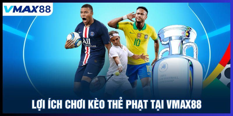 Lợi ích chơi kèo thẻ phạt tại Vmax88