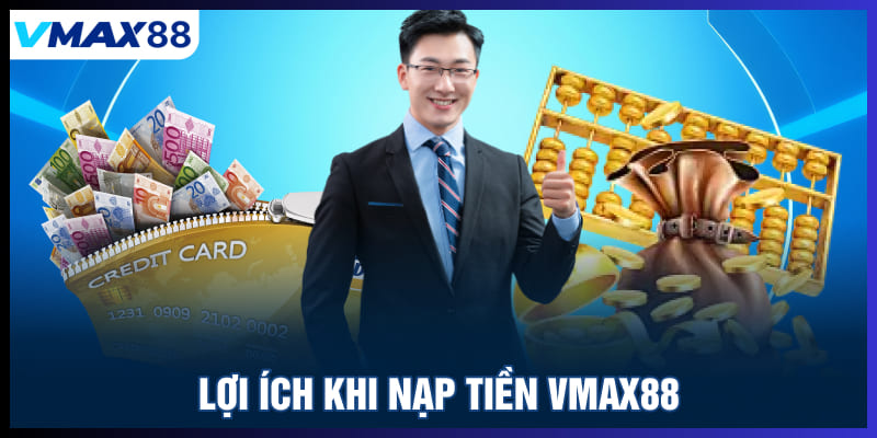 Lợi ích khi nạp tiền Vmax88