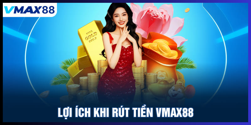 Lợi ích khi rút tiền Vmax88