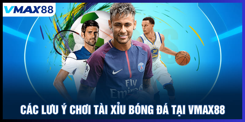 Các lưu ý chơi tài xỉu bóng đá tại Vmax88