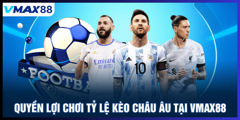 Quyền lợi chơi tỷ lệ kèo Châu Âu tại Vmax88